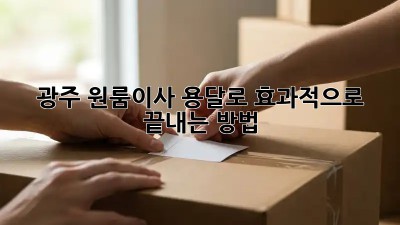 광주 원룸이사, 용달로 효과적으로 끝내는 방법 🚚💨