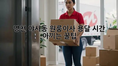 영천 야사동 원룸이사, 용달 시간 아끼는 꿀팁🍯