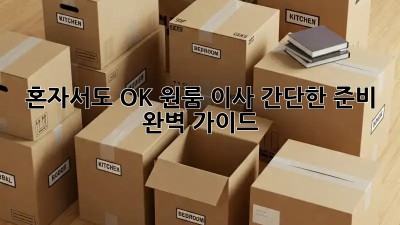 혼자서도 OK! 원룸 이사 간단한 준비 완벽 가이드